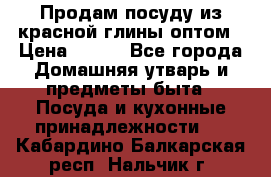 Продам посуду из красной глины оптом › Цена ­ 100 - Все города Домашняя утварь и предметы быта » Посуда и кухонные принадлежности   . Кабардино-Балкарская респ.,Нальчик г.